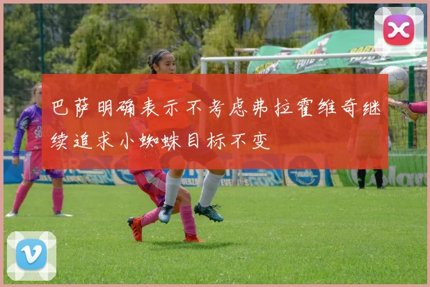 巴萨明确表示不考虑弗拉霍维奇继续追求小蜘蛛目标不变