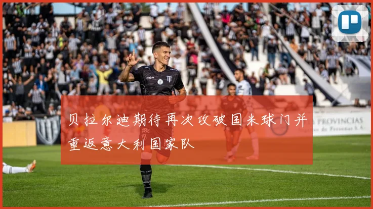 贝拉尔迪期待再次攻破国米球门并重返意大利国家队