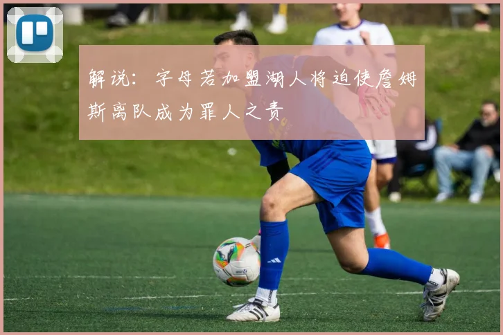 解说：字母若加盟湖人将迫使詹姆斯离队成为罪人之责