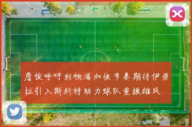詹俊呼吁利物浦加快节奏期待伊劳拉引入斯科特助力球队重振雄风