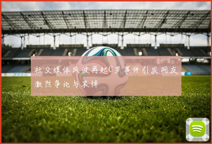 社交媒体风波再起C罗事件引发网友激烈争论与哀悼