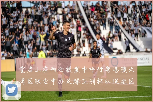 霍启山在两会提案中呼吁粤港澳大湾区联合申办足球亚洲杯以促进区域发展