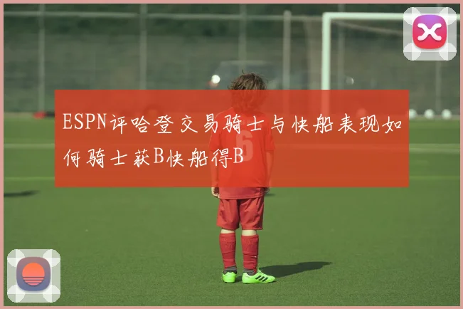 ESPN评哈登交易骑士与快船表现如何骑士获B快船得B