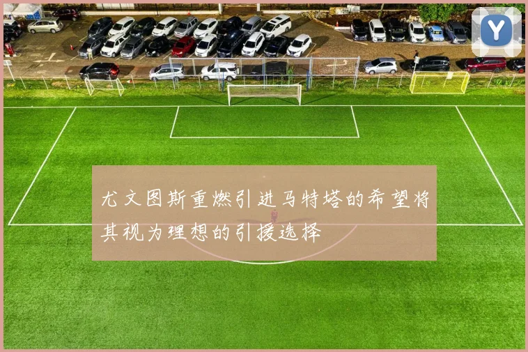 尤文图斯重燃引进马特塔的希望将其视为理想的引援选择