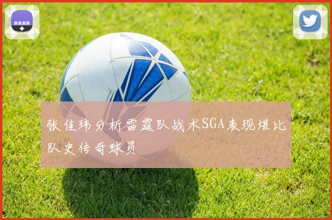 张佳玮分析雷霆队战术SGA表现堪比队史传奇球员