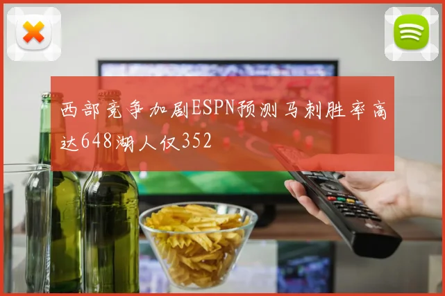 西部竞争加剧ESPN预测马刺胜率高达648湖人仅352
